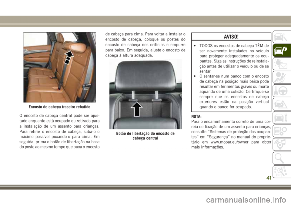 JEEP GRAND CHEROKEE 2017 Manual de Uso e Manutenção (in Portuguese) O encosto de cabeça central pode ser ajus-
tado enquanto está ocupado ou retirado para
a instalação de um assento para crianças.
Para retirar o encosto de cabeça, suba-o o
máximo possível puxa JEEP GRAND CHEROKEE 2017 Manual de Uso e Manutenção (in Portuguese) O encosto de cabeça central pode ser ajus-
tado enquanto está ocupado ou retirado para
a instalação de um assento para crianças.
Para retirar o encosto de cabeça, suba-o o
máximo possível puxa