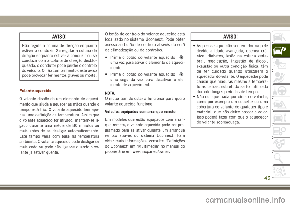 JEEP GRAND CHEROKEE 2017 Manual de Uso e Manutenção (in Portuguese) AVISO!
Não regule a coluna de direção enquanto
estiver a conduzir. Se regular a coluna de
direção enquanto estiver a conduzir ou se
conduzir com a coluna de direção desblo-
queada, o condutor p JEEP GRAND CHEROKEE 2017 Manual de Uso e Manutenção (in Portuguese) AVISO!
Não regule a coluna de direção enquanto
estiver a conduzir. Se regular a coluna de
direção enquanto estiver a conduzir ou se
conduzir com a coluna de direção desblo-
queada, o condutor p