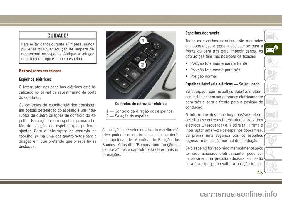 JEEP GRAND CHEROKEE 2017 Manual de Uso e Manutenção (in Portuguese) CUIDADO!
Para evitar danos durante a limpeza, nunca
pulverize qualquer solução de limpeza di-
rectamente no espelho. Aplique a solução
num tecido limpo e limpe o espelho.
Retrovisores exteriores
E JEEP GRAND CHEROKEE 2017 Manual de Uso e Manutenção (in Portuguese) CUIDADO!
Para evitar danos durante a limpeza, nunca
pulverize qualquer solução de limpeza di-
rectamente no espelho. Aplique a solução
num tecido limpo e limpe o espelho.
Retrovisores exteriores
E