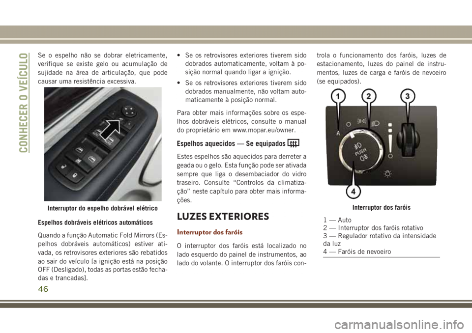 JEEP GRAND CHEROKEE 2017 Manual de Uso e Manutenção (in Portuguese) Se o espelho não se dobrar eletricamente,
verifique se existe gelo ou acumulação de
sujidade na área de articulação, que pode
causar uma resistência excessiva.
Espelhos dobráveis elétricos au JEEP GRAND CHEROKEE 2017 Manual de Uso e Manutenção (in Portuguese) Se o espelho não se dobrar eletricamente,
verifique se existe gelo ou acumulação de
sujidade na área de articulação, que pode
causar uma resistência excessiva.
Espelhos dobráveis elétricos au