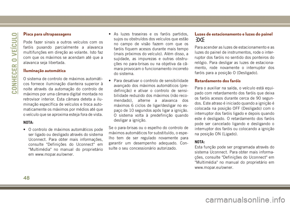 JEEP GRAND CHEROKEE 2017 Manual de Uso e Manutenção (in Portuguese) Pisca para ultrapassagens
Pode fazer sinais a outros veículos com os
faróis puxando parcialmente a alavanca
multifunções em direção ao volante. Isto faz
com que os máximos se acendam até que a JEEP GRAND CHEROKEE 2017 Manual de Uso e Manutenção (in Portuguese) Pisca para ultrapassagens
Pode fazer sinais a outros veículos com os
faróis puxando parcialmente a alavanca
multifunções em direção ao volante. Isto faz
com que os máximos se acendam até que a