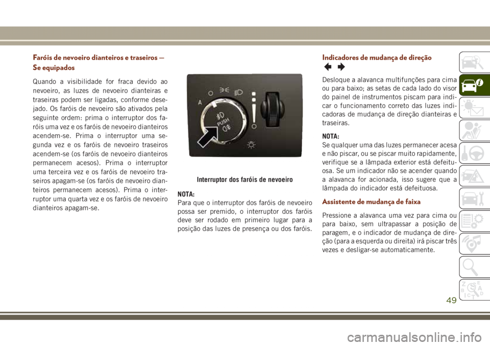 JEEP GRAND CHEROKEE 2017 Manual de Uso e Manutenção (in Portuguese) Faróis de nevoeiro dianteiros e traseiros —
Se equipados
Quando a visibilidade for fraca devido ao
nevoeiro, as luzes de nevoeiro dianteiras e
traseiras podem ser ligadas, conforme dese-
jado. Os f JEEP GRAND CHEROKEE 2017 Manual de Uso e Manutenção (in Portuguese) Faróis de nevoeiro dianteiros e traseiros —
Se equipados
Quando a visibilidade for fraca devido ao
nevoeiro, as luzes de nevoeiro dianteiras e
traseiras podem ser ligadas, conforme dese-
jado. Os f