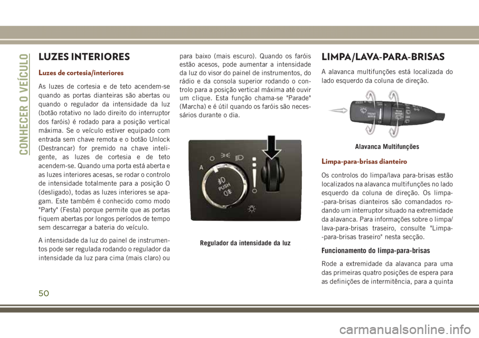 JEEP GRAND CHEROKEE 2017 Manual de Uso e Manutenção (in Portuguese) LUZES INTERIORES
Luzes de cortesia/interiores
As luzes de cortesia e de teto acendem-se
quando as portas dianteiras são abertas ou
quando o regulador da intensidade da luz
(botão rotativo no lado di JEEP GRAND CHEROKEE 2017 Manual de Uso e Manutenção (in Portuguese) LUZES INTERIORES
Luzes de cortesia/interiores
As luzes de cortesia e de teto acendem-se
quando as portas dianteiras são abertas ou
quando o regulador da intensidade da luz
(botão rotativo no lado di