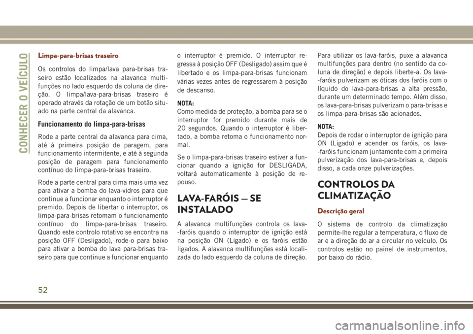 JEEP GRAND CHEROKEE 2017  Manual de Uso e Manutenção (in Portuguese) Limpa-para-brisas traseiro
Os controlos do limpa/lava para-brisas tra-
seiro estão localizados na alavanca multi-
funções no lado esquerdo da coluna de dire-
ção. O limpa/lava-para-brisas traseir