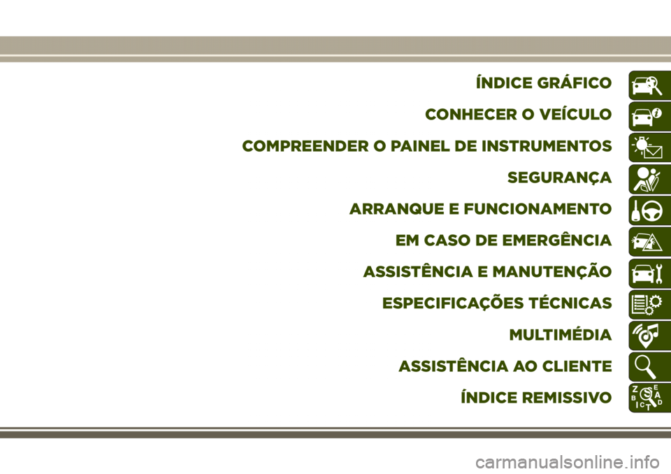 JEEP GRAND CHEROKEE 2017  Manual de Uso e Manutenção (in Portuguese) ÍNDICE GRÁFICO
CONHECER O VEÍCULO
COMPREENDER O PAINEL DE INSTRUMENTOS
SEGURANÇA
ARRANQUE E FUNCIONAMENTO
EM CASO DE EMERGÊNCIA
ASSISTÊNCIA E MANUTENÇÃO
ESPECIFICAÇÕES TÉCNICAS
MULTIMÉDIA
