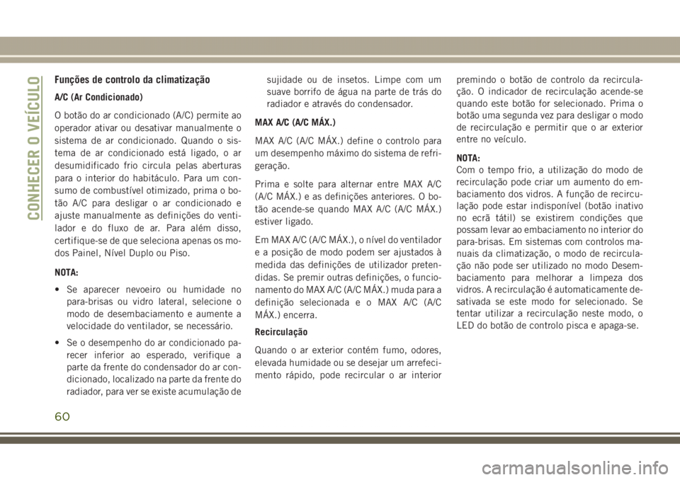 JEEP GRAND CHEROKEE 2017 Manual de Uso e Manutenção (in Portuguese) Funções de controlo da climatização
A/C (Ar Condicionado)
O botão do ar condicionado (A/C) permite ao
operador ativar ou desativar manualmente o
sistema de ar condicionado. Quando o sis-
tema de JEEP GRAND CHEROKEE 2017 Manual de Uso e Manutenção (in Portuguese) Funções de controlo da climatização
A/C (Ar Condicionado)
O botão do ar condicionado (A/C) permite ao
operador ativar ou desativar manualmente o
sistema de ar condicionado. Quando o sis-
tema de