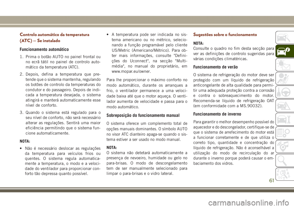 JEEP GRAND CHEROKEE 2017 Manual de Uso e Manutenção (in Portuguese) Controlo automático da temperatura
(ATC) — Se instalado
Funcionamento automático
1. Prima o botão AUTO no painel frontal ou
no ecrã tátil no painel de controlo auto-
mático da temperatura (ATC JEEP GRAND CHEROKEE 2017 Manual de Uso e Manutenção (in Portuguese) Controlo automático da temperatura
(ATC) — Se instalado
Funcionamento automático
1. Prima o botão AUTO no painel frontal ou
no ecrã tátil no painel de controlo auto-
mático da temperatura (ATC