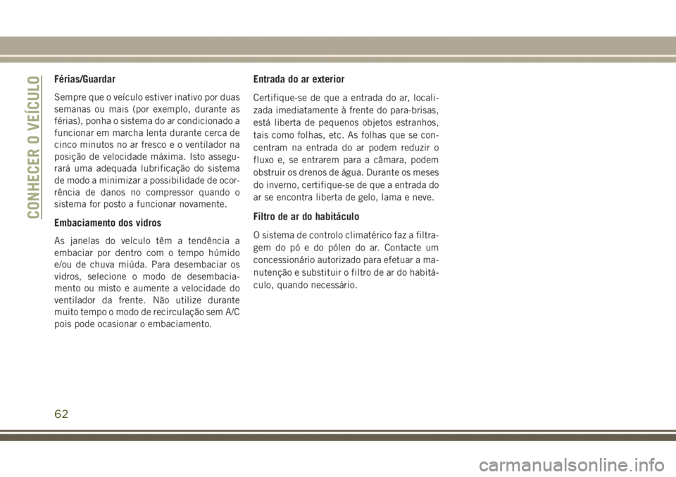 JEEP GRAND CHEROKEE 2017 Manual de Uso e Manutenção (in Portuguese) Férias/Guardar
Sempre que o veículo estiver inativo por duas
semanas ou mais (por exemplo, durante as
férias), ponha o sistema do ar condicionado a
funcionar em marcha lenta durante cerca de
cinco JEEP GRAND CHEROKEE 2017 Manual de Uso e Manutenção (in Portuguese) Férias/Guardar
Sempre que o veículo estiver inativo por duas
semanas ou mais (por exemplo, durante as
férias), ponha o sistema do ar condicionado a
funcionar em marcha lenta durante cerca de
cinco