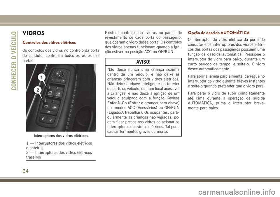 JEEP GRAND CHEROKEE 2017 Manual de Uso e Manutenção (in Portuguese) VIDROS
Controlos dos vidros elétricos
Os controlos dos vidros no controlo da porta
do condutor controlam todos os vidros das
portas.Existem controlos dos vidros no painel de
revestimento de cada port JEEP GRAND CHEROKEE 2017 Manual de Uso e Manutenção (in Portuguese) VIDROS
Controlos dos vidros elétricos
Os controlos dos vidros no controlo da porta
do condutor controlam todos os vidros das
portas.Existem controlos dos vidros no painel de
revestimento de cada port