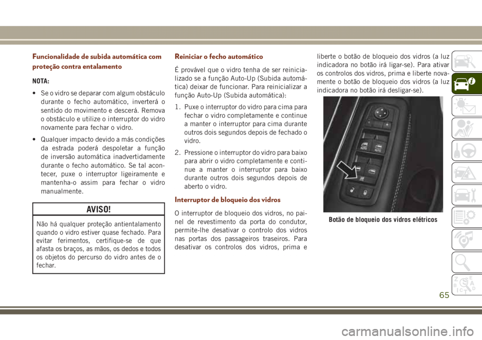 JEEP GRAND CHEROKEE 2017 Manual de Uso e Manutenção (in Portuguese) Funcionalidade de subida automática com
proteção contra entalamento
NOTA:
• Se o vidro se deparar com algum obstáculo
durante o fecho automático, inverterá o
sentido do movimento e descerá. R JEEP GRAND CHEROKEE 2017 Manual de Uso e Manutenção (in Portuguese) Funcionalidade de subida automática com
proteção contra entalamento
NOTA:
• Se o vidro se deparar com algum obstáculo
durante o fecho automático, inverterá o
sentido do movimento e descerá. R