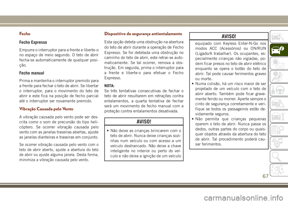 JEEP GRAND CHEROKEE 2017 Manual de Uso e Manutenção (in Portuguese) Fecho
Fecho Expresso
Empurre o interruptor para a frente e liberte-o
no espaço de meio segundo. O teto de abrir
fecha-se automaticamente de qualquer posi-
ção.
Fecho manual
Prima e mantenha o inter JEEP GRAND CHEROKEE 2017 Manual de Uso e Manutenção (in Portuguese) Fecho
Fecho Expresso
Empurre o interruptor para a frente e liberte-o
no espaço de meio segundo. O teto de abrir
fecha-se automaticamente de qualquer posi-
ção.
Fecho manual
Prima e mantenha o inter