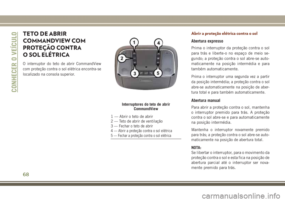 JEEP GRAND CHEROKEE 2017 Manual de Uso e Manutenção (in Portuguese) TETO DE ABRIR
COMMANDVIEW COM
PROTEÇÃO CONTRA
O SOL ELÉTRICA
O interruptor do teto de abrir CommandView
com proteção contra o sol elétrica encontra-se
localizado na consola superior.
Abrir a pro JEEP GRAND CHEROKEE 2017 Manual de Uso e Manutenção (in Portuguese) TETO DE ABRIR
COMMANDVIEW COM
PROTEÇÃO CONTRA
O SOL ELÉTRICA
O interruptor do teto de abrir CommandView
com proteção contra o sol elétrica encontra-se
localizado na consola superior.
Abrir a pro