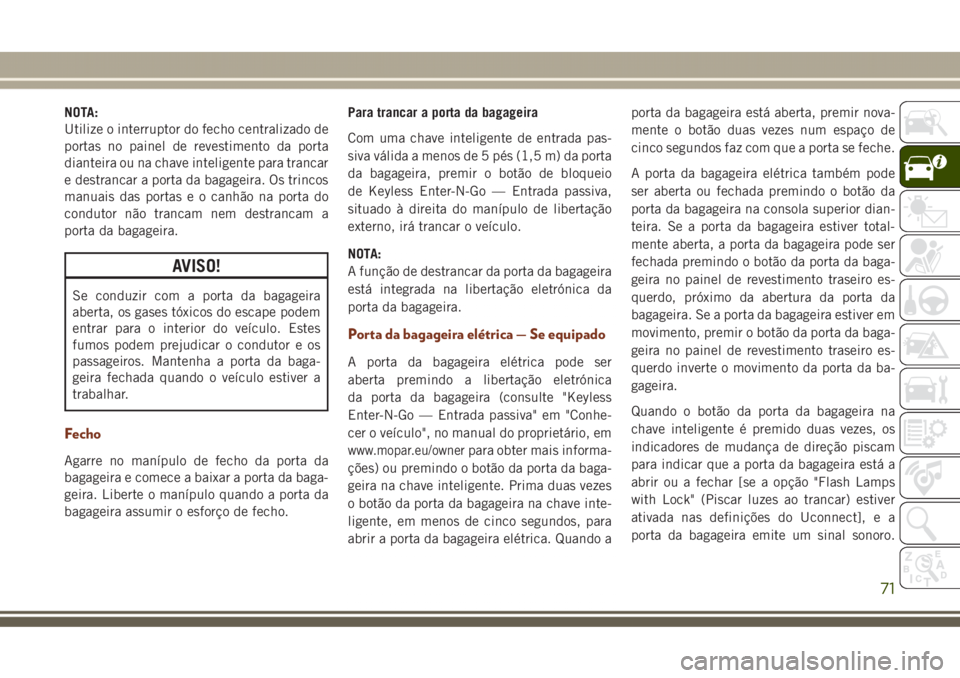 JEEP GRAND CHEROKEE 2017 Manual de Uso e Manutenção (in Portuguese) NOTA:
Utilize o interruptor do fecho centralizado de
portas no painel de revestimento da porta
dianteira ou na chave inteligente para trancar
e destrancar a porta da bagageira. Os trincos
manuais das JEEP GRAND CHEROKEE 2017 Manual de Uso e Manutenção (in Portuguese) NOTA:
Utilize o interruptor do fecho centralizado de
portas no painel de revestimento da porta
dianteira ou na chave inteligente para trancar
e destrancar a porta da bagageira. Os trincos
manuais das