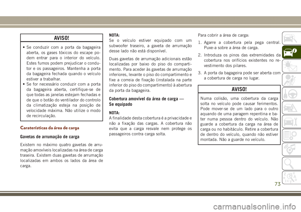 JEEP GRAND CHEROKEE 2017 Manual de Uso e Manutenção (in Portuguese) AVISO!
• Se conduzir com a porta da bagageira
aberta, os gases tóxicos do escape po-
dem entrar para o interior do veículo.
Estes fumos podem prejudicar o condu-
tor e os passageiros. Mantenha a p JEEP GRAND CHEROKEE 2017 Manual de Uso e Manutenção (in Portuguese) AVISO!
• Se conduzir com a porta da bagageira
aberta, os gases tóxicos do escape po-
dem entrar para o interior do veículo.
Estes fumos podem prejudicar o condu-
tor e os passageiros. Mantenha a p