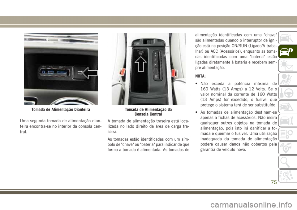 JEEP GRAND CHEROKEE 2017 Manual de Uso e Manutenção (in Portuguese) Uma segunda tomada de alimentação dian-
teira encontra-se no interior da consola cen-
tral.A tomada de alimentação traseira está loca-
lizada no lado direito da área de carga tra-
seira.
As toma JEEP GRAND CHEROKEE 2017 Manual de Uso e Manutenção (in Portuguese) Uma segunda tomada de alimentação dian-
teira encontra-se no interior da consola cen-
tral.A tomada de alimentação traseira está loca-
lizada no lado direito da área de carga tra-
seira.
As toma