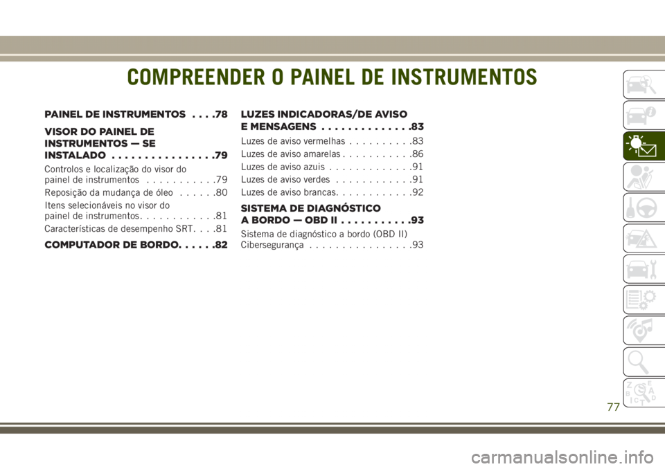 JEEP GRAND CHEROKEE 2017 Manual de Uso e Manutenção (in Portuguese) COMPREENDER O PAINEL DE INSTRUMENTOS
PAINEL DE INSTRUMENTOS....78
VISOR DO PAINEL DE
INSTRUMENTOS — SE
INSTALADO................79
Controlos e localização do visor do
painel de instrumentos....... JEEP GRAND CHEROKEE 2017 Manual de Uso e Manutenção (in Portuguese) COMPREENDER O PAINEL DE INSTRUMENTOS
PAINEL DE INSTRUMENTOS....78
VISOR DO PAINEL DE
INSTRUMENTOS — SE
INSTALADO................79
Controlos e localização do visor do
painel de instrumentos.......