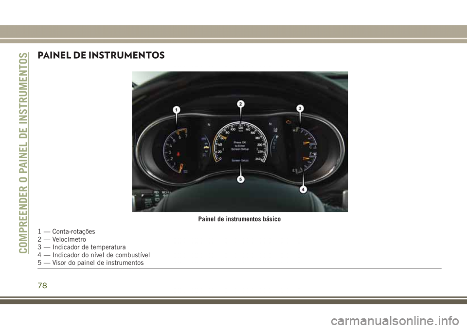 JEEP GRAND CHEROKEE 2017 Manual de Uso e Manutenção (in Portuguese) PAINEL DE INSTRUMENTOS
Painel de instrumentos básico
1 — Conta-rotações
2 — Velocímetro
3 — Indicador de temperatura
4 — Indicador do nível de combustível
5 — Visor do painel de instru JEEP GRAND CHEROKEE 2017 Manual de Uso e Manutenção (in Portuguese) PAINEL DE INSTRUMENTOS
Painel de instrumentos básico
1 — Conta-rotações
2 — Velocímetro
3 — Indicador de temperatura
4 — Indicador do nível de combustível
5 — Visor do painel de instru