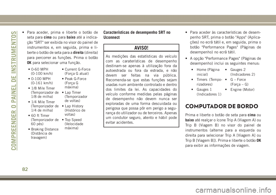 JEEP GRAND CHEROKEE 2017 Manual de Uso e Manutenção (in Portuguese) • Para aceder, prima e liberte o botão de
seta paracimaou parabaixoaté a indica-
ção "SRT" ser exibida no visor do painel de
instrumentos e, em seguida, prima e li-
berte o botão de set JEEP GRAND CHEROKEE 2017 Manual de Uso e Manutenção (in Portuguese) • Para aceder, prima e liberte o botão de
seta paracimaou parabaixoaté a indica-
ção "SRT" ser exibida no visor do painel de
instrumentos e, em seguida, prima e li-
berte o botão de set