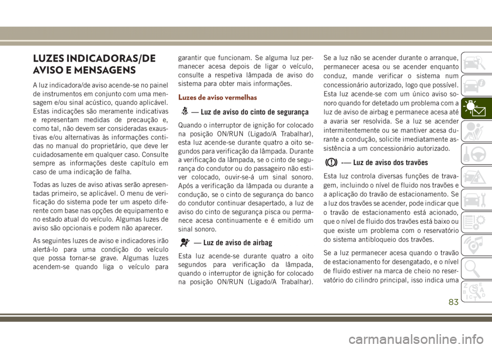 JEEP GRAND CHEROKEE 2017 Manual de Uso e Manutenção (in Portuguese) LUZES INDICADORAS/DE
AVISO E MENSAGENS
A luz indicadora/de aviso acende-se no painel
de instrumentos em conjunto com uma men-
sagem e/ou sinal acústico, quando aplicável.
Estas indicações são mer JEEP GRAND CHEROKEE 2017 Manual de Uso e Manutenção (in Portuguese) LUZES INDICADORAS/DE
AVISO E MENSAGENS
A luz indicadora/de aviso acende-se no painel
de instrumentos em conjunto com uma men-
sagem e/ou sinal acústico, quando aplicável.
Estas indicações são mer