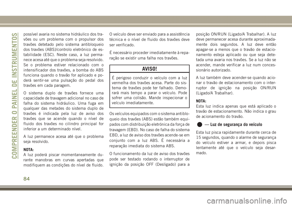 JEEP GRAND CHEROKEE 2017 Manual de Uso e Manutenção (in Portuguese) possível avaria no sistema hidráulico dos tra-
vões ou um problema com o propulsor dos
travões detetado pelo sistema antibloqueio
dos travões (ABS)/controlo eletrónico de es-
tabilidade (ESC). N JEEP GRAND CHEROKEE 2017 Manual de Uso e Manutenção (in Portuguese) possível avaria no sistema hidráulico dos tra-
vões ou um problema com o propulsor dos
travões detetado pelo sistema antibloqueio
dos travões (ABS)/controlo eletrónico de es-
tabilidade (ESC). N