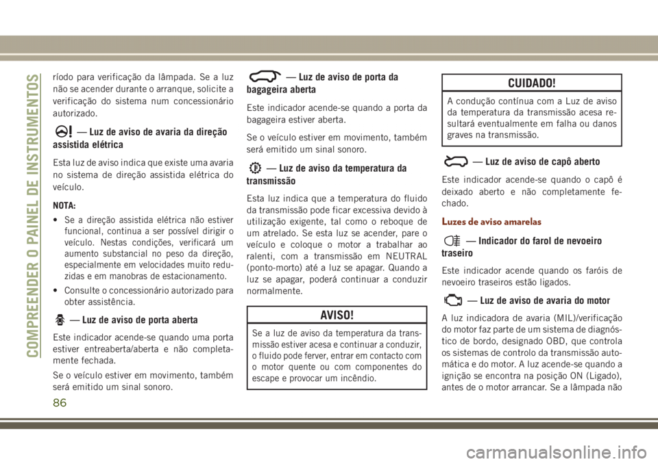 JEEP GRAND CHEROKEE 2017 Manual de Uso e Manutenção (in Portuguese) ríodo para verificação da lâmpada. Se a luz
não se acender durante o arranque, solicite a
verificação do sistema num concessionário
autorizado.
— Luz de aviso de avaria da direção
assistid JEEP GRAND CHEROKEE 2017 Manual de Uso e Manutenção (in Portuguese) ríodo para verificação da lâmpada. Se a luz
não se acender durante o arranque, solicite a
verificação do sistema num concessionário
autorizado.
— Luz de aviso de avaria da direção
assistid