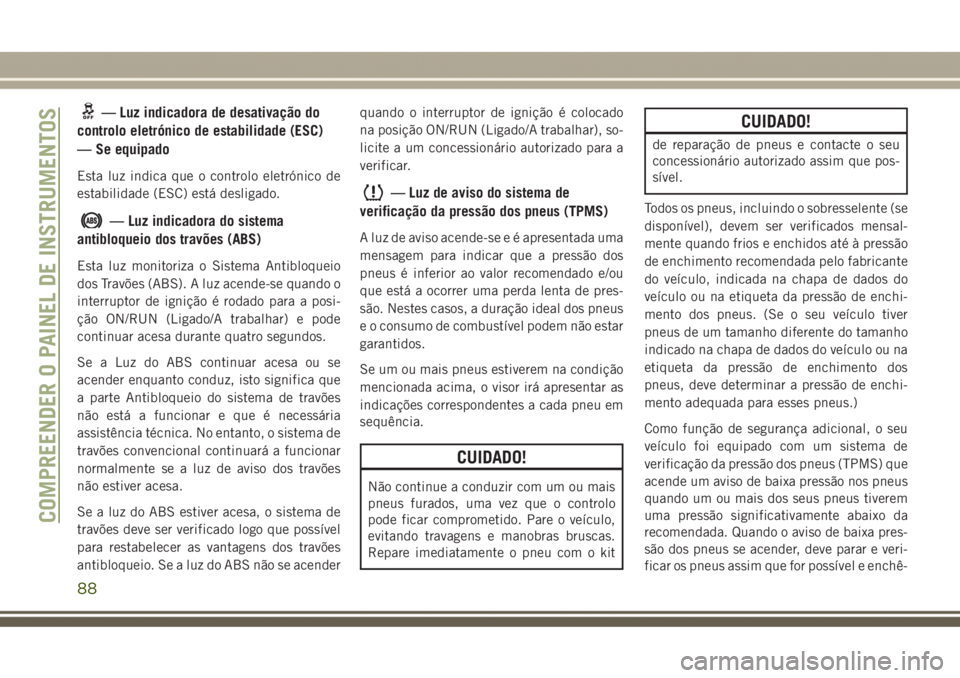 JEEP GRAND CHEROKEE 2017 Manual de Uso e Manutenção (in Portuguese) — Luz indicadora de desativação do
controlo eletrónico de estabilidade (ESC)
— Se equipado
Esta luz indica que o controlo eletrónico de
estabilidade (ESC) está desligado.
— Luz indicadora d JEEP GRAND CHEROKEE 2017 Manual de Uso e Manutenção (in Portuguese) — Luz indicadora de desativação do
controlo eletrónico de estabilidade (ESC)
— Se equipado
Esta luz indica que o controlo eletrónico de
estabilidade (ESC) está desligado.
— Luz indicadora d