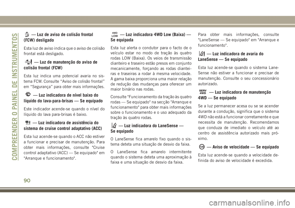 JEEP GRAND CHEROKEE 2017  Manual de Uso e Manutenção (in Portuguese) — Luz de aviso de colisão frontal
(FCW) desligado
Esta luz de aviso indica que o aviso de colisão
frontal está desligado.
— Luz de manutenção do aviso de
colisão frontal (FCW)
Esta luz indic