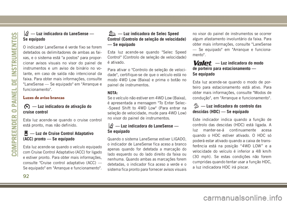 JEEP GRAND CHEROKEE 2017  Manual de Uso e Manutenção (in Portuguese) — Luz indicadora do LaneSense —
Se equipado
O indicador LaneSense é verde fixo se forem
detetados os delimitadores de ambas as fai-
xas, e o sistema está "a postos" para propor-
cionar a