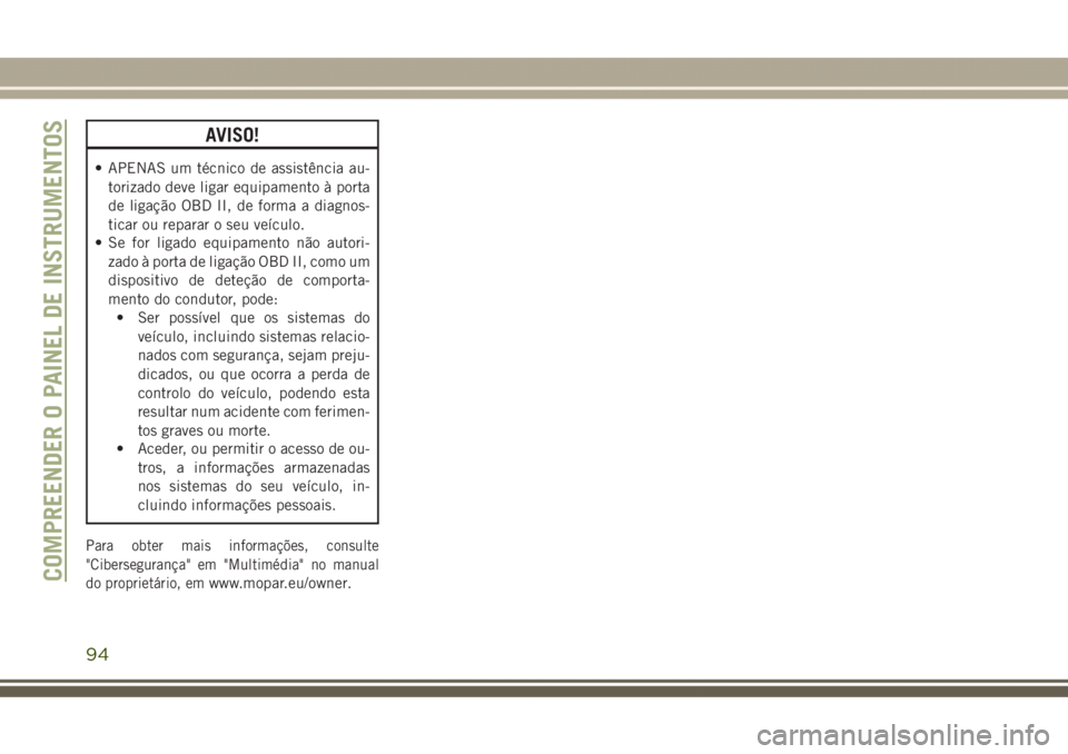 JEEP GRAND CHEROKEE 2017  Manual de Uso e Manutenção (in Portuguese) AVISO!
• APENAS um técnico de assistência au-
torizado deve ligar equipamento à porta
de ligação OBD II, de forma a diagnos-
ticar ou reparar o seu veículo.
• Se for ligado equipamento não 