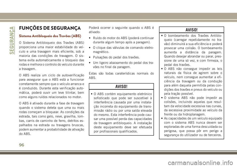 JEEP GRAND CHEROKEE 2017  Manual de Uso e Manutenção (in Portuguese) FUNÇÕES DE SEGURANÇA
Sistema Antibloqueio dos Travões (ABS)
O Sistema Antibloqueio dos Travões (ABS)
proporciona uma maior estabilidade do veí-
culo e uma travagem mais eficiente, sob a
maioria 