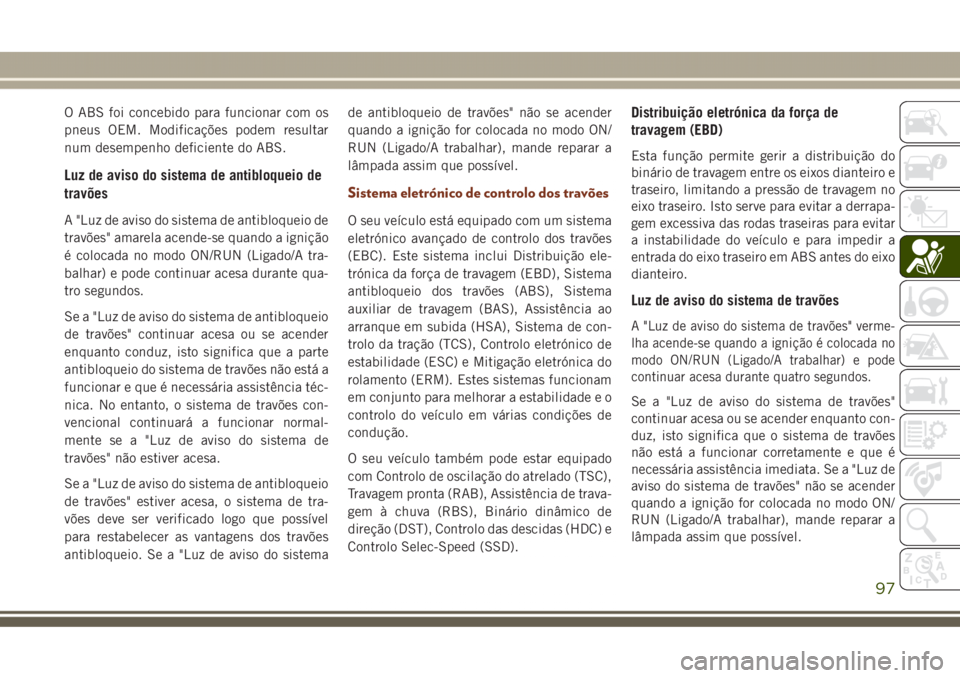 JEEP GRAND CHEROKEE 2017  Manual de Uso e Manutenção (in Portuguese) O ABS foi concebido para funcionar com os
pneus OEM. Modificações podem resultar
num desempenho deficiente do ABS.
Luz de aviso do sistema de antibloqueio de
travões
A "Luz de aviso do sistema 