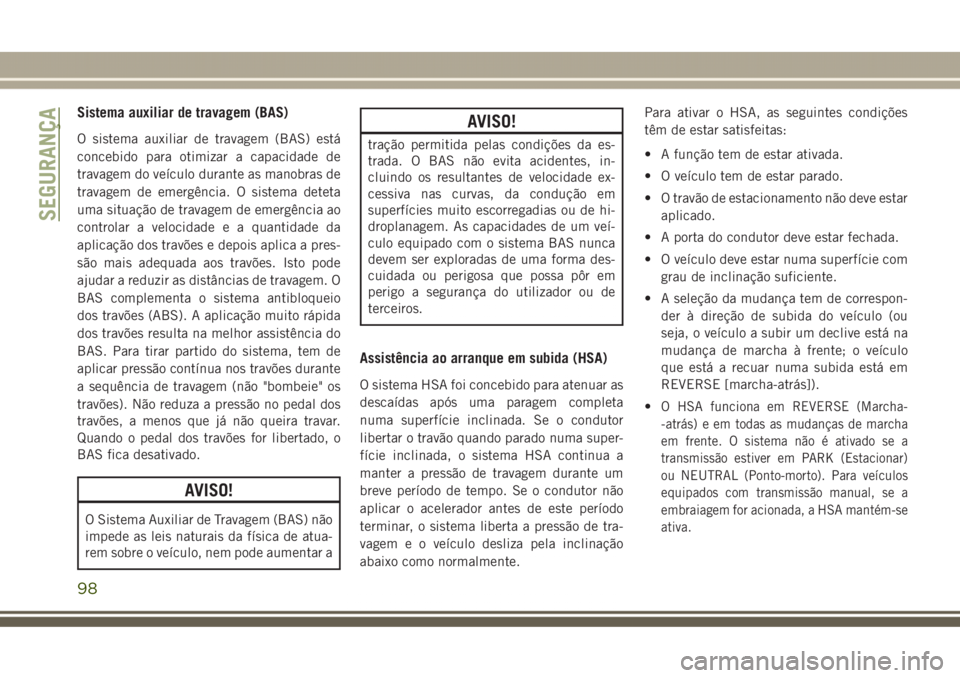 JEEP GRAND CHEROKEE 2017  Manual de Uso e Manutenção (in Portuguese) Sistema auxiliar de travagem (BAS)
O sistema auxiliar de travagem (BAS) está
concebido para otimizar a capacidade de
travagem do veículo durante as manobras de
travagem de emergência. O sistema det