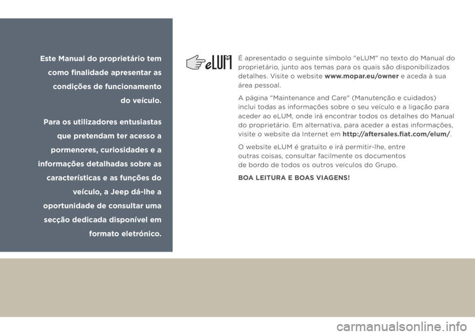 JEEP GRAND CHEROKEE 2018 Manual de Uso e Manutenção (in Portuguese) Este Manual do proprietário tem
como finalidade apresentar as
condições de funcionamento
do veículo.
Para os utilizadores entusiastas
que pretendam ter acesso a
pormenores, curiosidades e a JEEP GRAND CHEROKEE 2018 Manual de Uso e Manutenção (in Portuguese) Este Manual do proprietário tem
como finalidade apresentar as
condições de funcionamento
do veículo.
Para os utilizadores entusiastas
que pretendam ter acesso a
pormenores, curiosidades e a