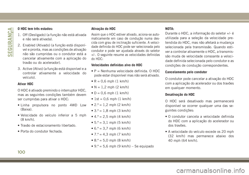 JEEP GRAND CHEROKEE 2018  Manual de Uso e Manutenção (in Portuguese) O HDC tem três estados:
1. Off (Desligado) (a função não está ativada
e não será ativada).
2. Enabled (Ativado) (a função está disponí-
vel e pronta, mas as condições de ativação
não s