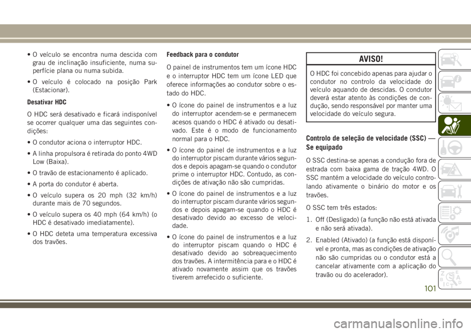 JEEP GRAND CHEROKEE 2018  Manual de Uso e Manutenção (in Portuguese) • O veículo se encontra numa descida com
grau de inclinação insuficiente, numa su-
perfície plana ou numa subida.
• O veículo é colocado na posição Park
(Estacionar).
Desativar HDC
O HDC s