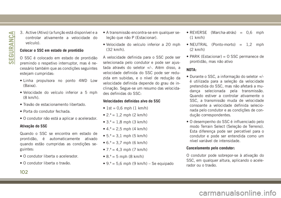 JEEP GRAND CHEROKEE 2018  Manual de Uso e Manutenção (in Portuguese) 3. Active (Ativo) (a função está disponível e a
controlar ativamente a velocidade do
veículo).
Colocar o SSC em estado de prontidão
O SSC é colocado em estado de prontidão
premindo o respetivo