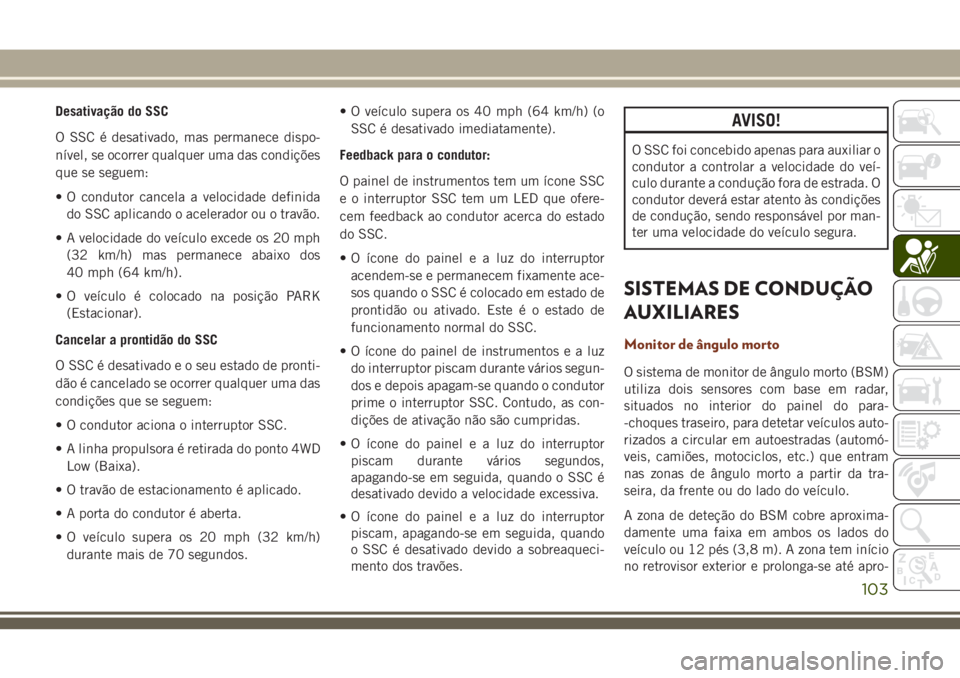 JEEP GRAND CHEROKEE 2018  Manual de Uso e Manutenção (in Portuguese) Desativação do SSC
O SSC é desativado, mas permanece dispo-
nível, se ocorrer qualquer uma das condições
que se seguem:
• O condutor cancela a velocidade definida
do SSC aplicando o acelerador