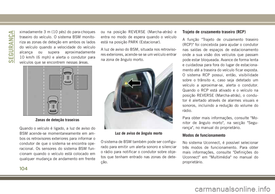JEEP GRAND CHEROKEE 2018  Manual de Uso e Manutenção (in Portuguese) ximadamente 3 m (10 pés) do para-choques
traseiro do veículo. O sistema BSM monito-
riza as zonas de deteção em ambos os lados
do veículo quando a velocidade do veículo
alcança ou supera aproxi