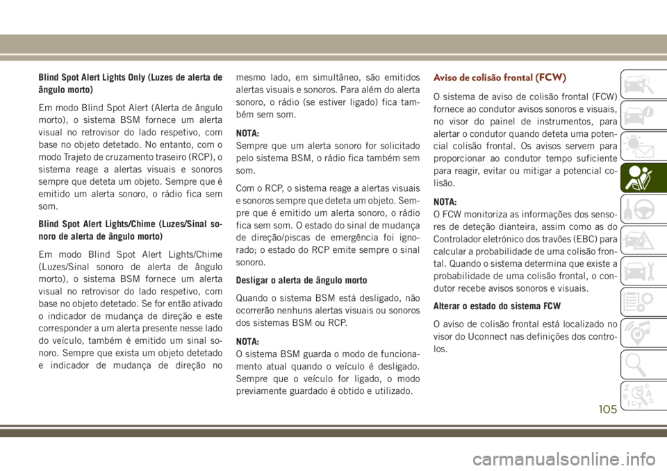 JEEP GRAND CHEROKEE 2018  Manual de Uso e Manutenção (in Portuguese) Blind Spot Alert Lights Only (Luzes de alerta de
ângulo morto)
Em modo Blind Spot Alert (Alerta de ângulo
morto), o sistema BSM fornece um alerta
visual no retrovisor do lado respetivo, com
base no 