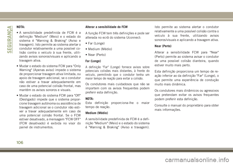 JEEP GRAND CHEROKEE 2018  Manual de Uso e Manutenção (in Portuguese) NOTA:
• A sensibilidade predefinida de FCW é a
definição "Medium" (Meio) e o estado do
sistema é "Warning & Braking" (Aviso e
travagem). Isto permite ao sistema alertar o
conduto