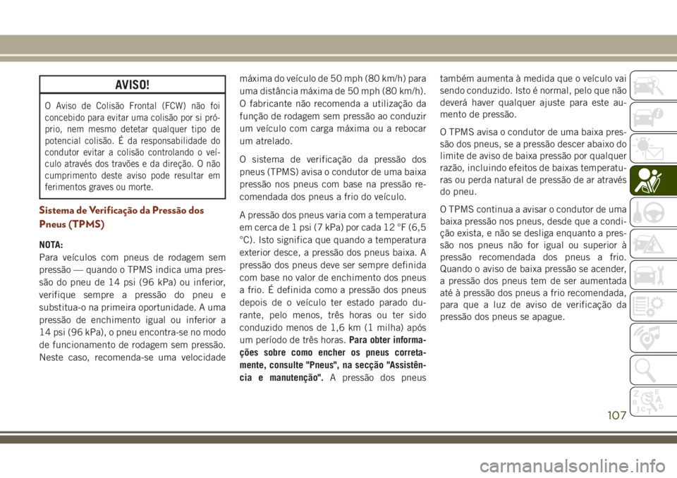 JEEP GRAND CHEROKEE 2018  Manual de Uso e Manutenção (in Portuguese) AVISO!
O Aviso de Colisão Frontal (FCW) não foi
concebido para evitar uma colisão por si pró-
prio, nem mesmo detetar qualquer tipo de
potencial colisão. É da responsabilidade do
condutor evitar