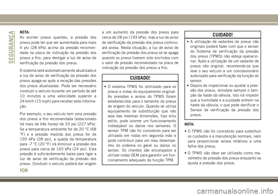 JEEP GRAND CHEROKEE 2018  Manual de Uso e Manutenção (in Portuguese) NOTA:
Ao encher pneus quentes, a pressão dos
pneus pode ter que ser aumentada para mais
4 psi (28 kPa) acima da pressão recomen-
dada na placa de indicação da pressão dos
pneus a frio, para desli