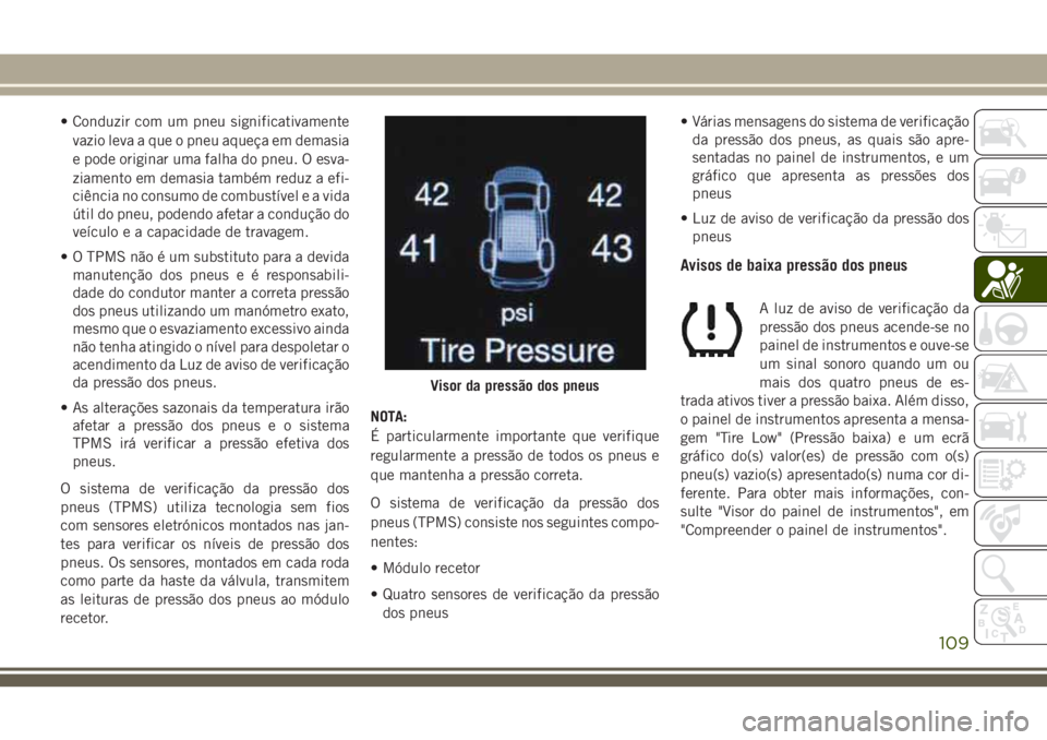 JEEP GRAND CHEROKEE 2018 Manual de Uso e Manutenção (in Portuguese) • Conduzir com um pneu significativamente
vazio leva a que o pneu aqueça em demasia
e pode originar uma falha do pneu. O esva-
ziamento em demasia também reduz a efi-
ciência no consumo de combus JEEP GRAND CHEROKEE 2018 Manual de Uso e Manutenção (in Portuguese) • Conduzir com um pneu significativamente
vazio leva a que o pneu aqueça em demasia
e pode originar uma falha do pneu. O esva-
ziamento em demasia também reduz a efi-
ciência no consumo de combus