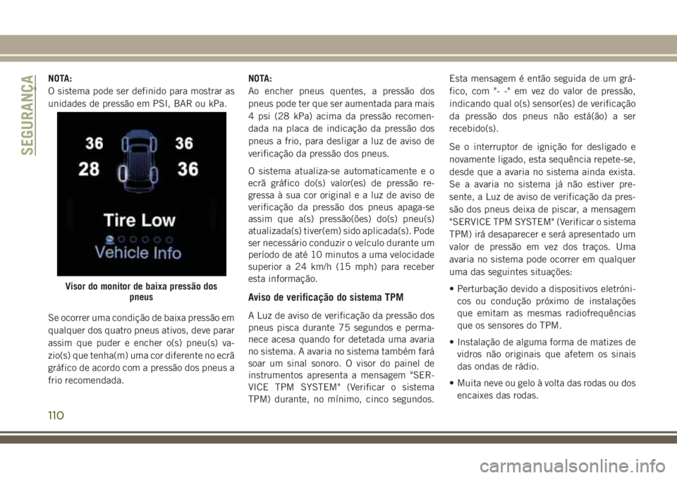 JEEP GRAND CHEROKEE 2018  Manual de Uso e Manutenção (in Portuguese) NOTA:
O sistema pode ser definido para mostrar as
unidades de pressão em PSI, BAR ou kPa.
Se ocorrer uma condição de baixa pressão em
qualquer dos quatro pneus ativos, deve parar
assim que puder e