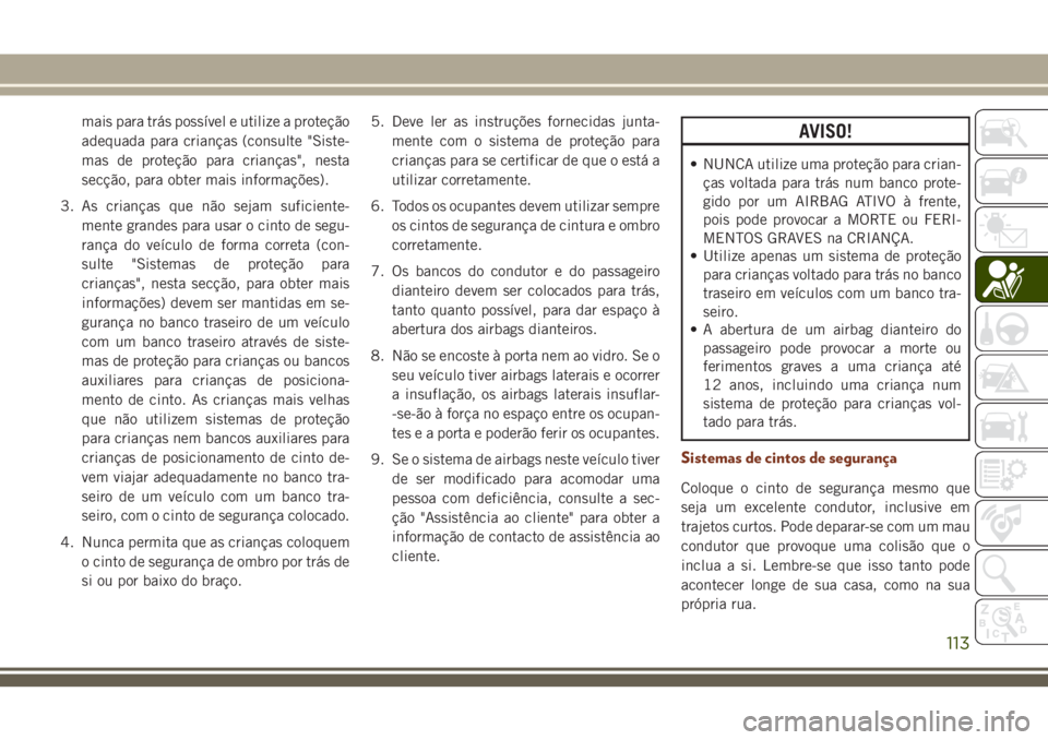 JEEP GRAND CHEROKEE 2018 Manual de Uso e Manutenção (in Portuguese) mais para trás possível e utilize a proteção
adequada para crianças (consulte "Siste-
mas de proteção para crianças", nesta
secção, para obter mais informações).
3. As crianças qu JEEP GRAND CHEROKEE 2018 Manual de Uso e Manutenção (in Portuguese) mais para trás possível e utilize a proteção
adequada para crianças (consulte "Siste-
mas de proteção para crianças", nesta
secção, para obter mais informações).
3. As crianças qu