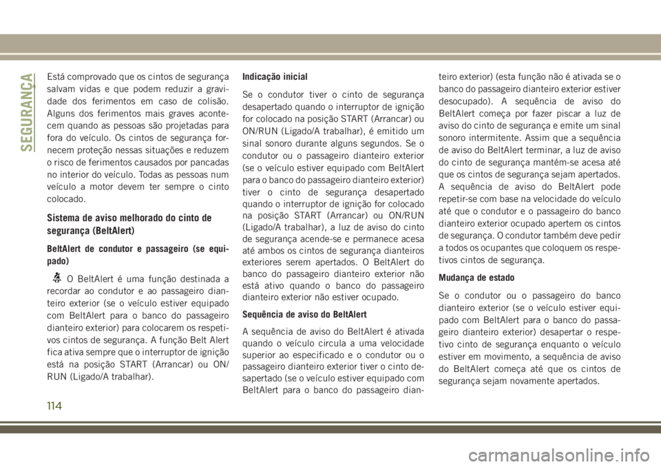 JEEP GRAND CHEROKEE 2018  Manual de Uso e Manutenção (in Portuguese) Está comprovado que os cintos de segurança
salvam vidas e que podem reduzir a gravi-
dade dos ferimentos em caso de colisão.
Alguns dos ferimentos mais graves aconte-
cem quando as pessoas são pro