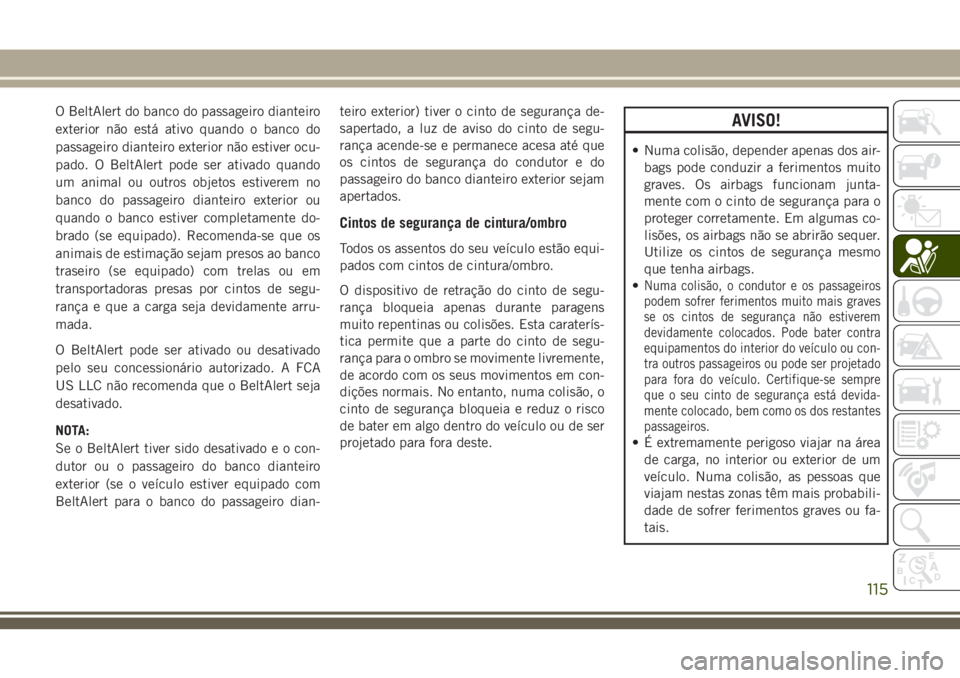 JEEP GRAND CHEROKEE 2018 Manual de Uso e Manutenção (in Portuguese) O BeltAlert do banco do passageiro dianteiro
exterior não está ativo quando o banco do
passageiro dianteiro exterior não estiver ocu-
pado. O BeltAlert pode ser ativado quando
um animal ou outros o JEEP GRAND CHEROKEE 2018 Manual de Uso e Manutenção (in Portuguese) O BeltAlert do banco do passageiro dianteiro
exterior não está ativo quando o banco do
passageiro dianteiro exterior não estiver ocu-
pado. O BeltAlert pode ser ativado quando
um animal ou outros o