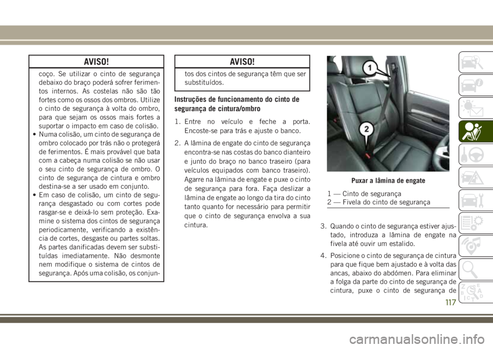 JEEP GRAND CHEROKEE 2018 Manual de Uso e Manutenção (in Portuguese) AVISO!
coço. Se utilizar o cinto de segurança
debaixo do braço poderá sofrer ferimen-
tos internos. As costelas não são tão
fortes como os ossos dos ombros. Utilize
o cinto de segurança à vol JEEP GRAND CHEROKEE 2018 Manual de Uso e Manutenção (in Portuguese) AVISO!
coço. Se utilizar o cinto de segurança
debaixo do braço poderá sofrer ferimen-
tos internos. As costelas não são tão
fortes como os ossos dos ombros. Utilize
o cinto de segurança à vol