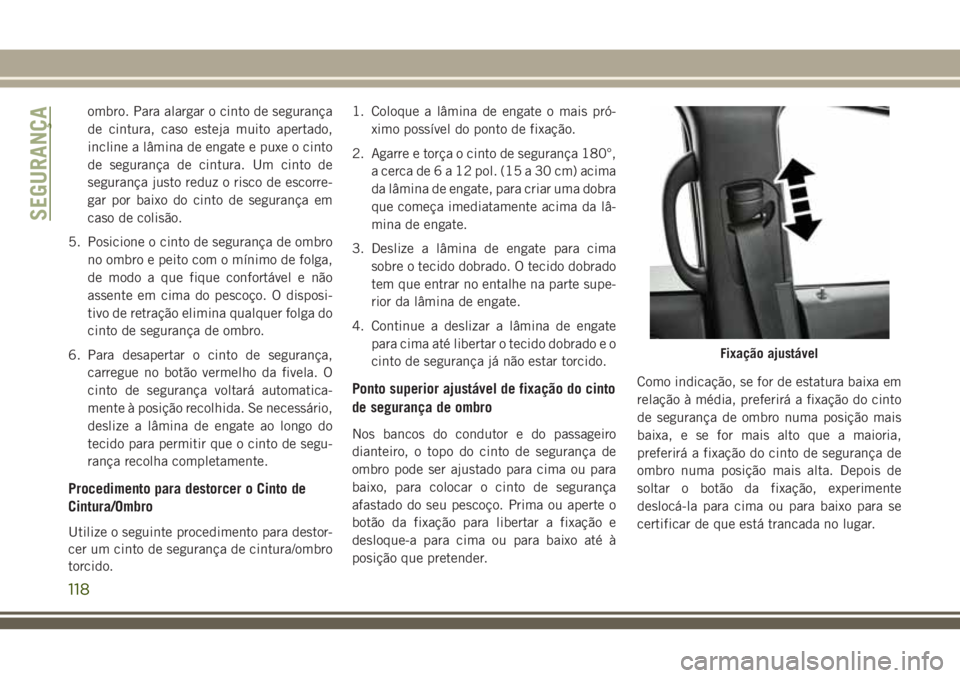 JEEP GRAND CHEROKEE 2018 Manual de Uso e Manutenção (in Portuguese) ombro. Para alargar o cinto de segurança
de cintura, caso esteja muito apertado,
incline a lâmina de engate e puxe o cinto
de segurança de cintura. Um cinto de
segurança justo reduz o risco de esc JEEP GRAND CHEROKEE 2018 Manual de Uso e Manutenção (in Portuguese) ombro. Para alargar o cinto de segurança
de cintura, caso esteja muito apertado,
incline a lâmina de engate e puxe o cinto
de segurança de cintura. Um cinto de
segurança justo reduz o risco de esc