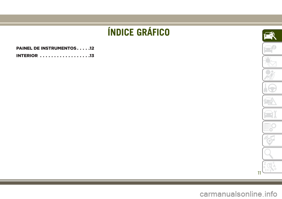 JEEP GRAND CHEROKEE 2018 Manual de Uso e Manutenção (in Portuguese) ÍNDICE GRÁFICO
PAINEL DE INSTRUMENTOS.....12
INTERIOR..................13
ÍNDICE GRÁFICO
11 JEEP GRAND CHEROKEE 2018 Manual de Uso e Manutenção (in Portuguese) ÍNDICE GRÁFICO
PAINEL DE INSTRUMENTOS.....12
INTERIOR..................13
ÍNDICE GRÁFICO
11